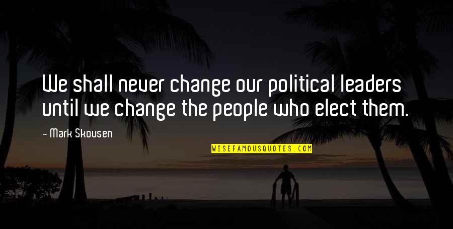 Political Leaders Quotes By Mark Skousen: We shall never change our political leaders until