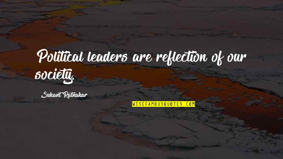 Political Leaders Quotes By Sukant Ratnakar: Political leaders are reflection of our society.
