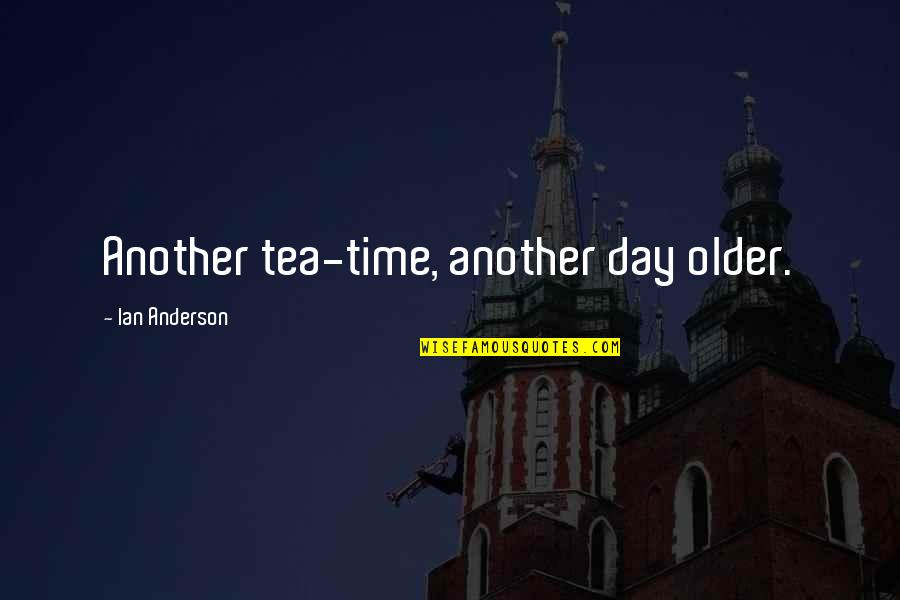 Political Leverage Quotes By Ian Anderson: Another tea-time, another day older. Political Leverage Quotes By Ian Anderson: Another tea-time, another day older.