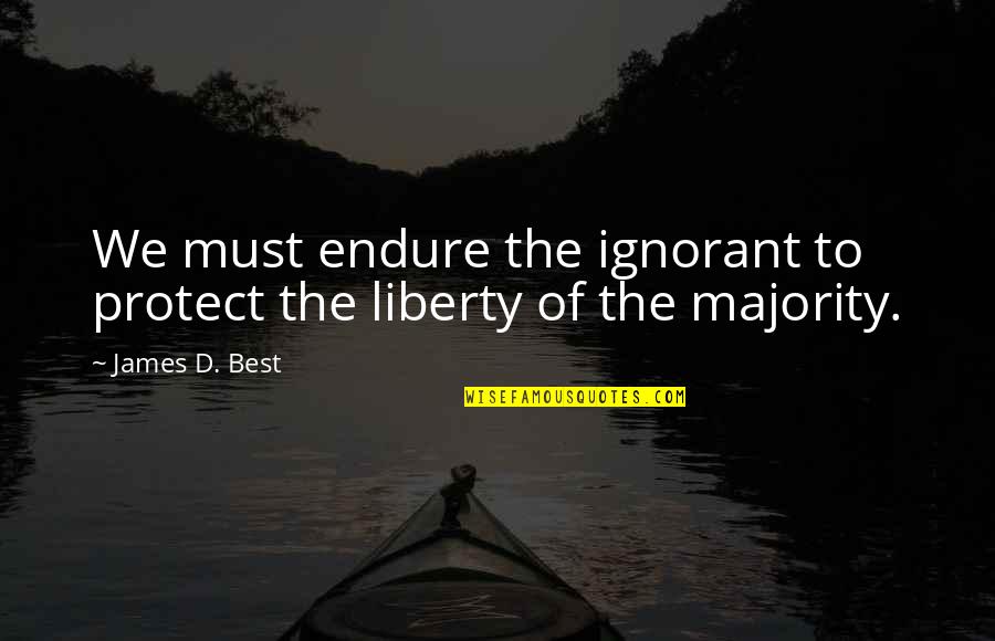 Political Majority Quotes By James D. Best: We must endure the ignorant to protect the