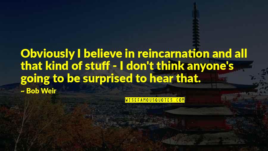 Political Motivation Quotes By Bob Weir: Obviously I believe in reincarnation and all that Political Motivation Quotes By Bob Weir: Obviously I believe in reincarnation and all that