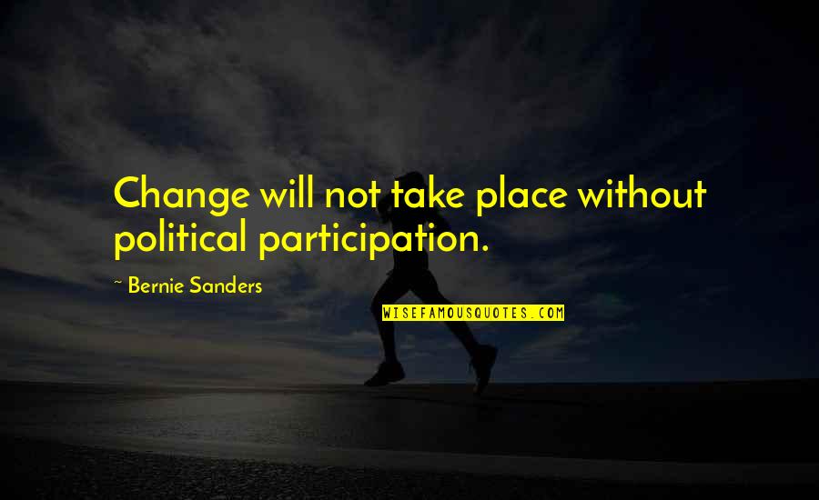 Political Participation Quotes By Bernie Sanders: Change will not take place without political participation.