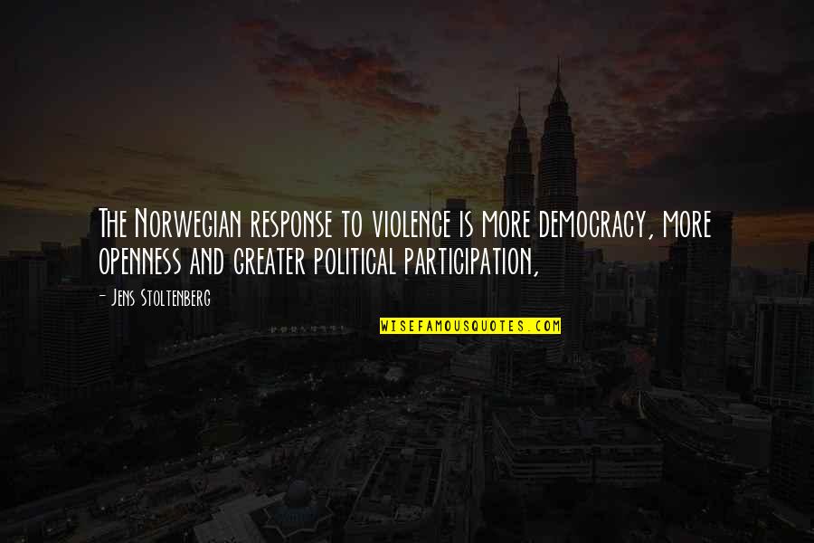 Political Participation Quotes By Jens Stoltenberg: The Norwegian response to violence is more democracy,