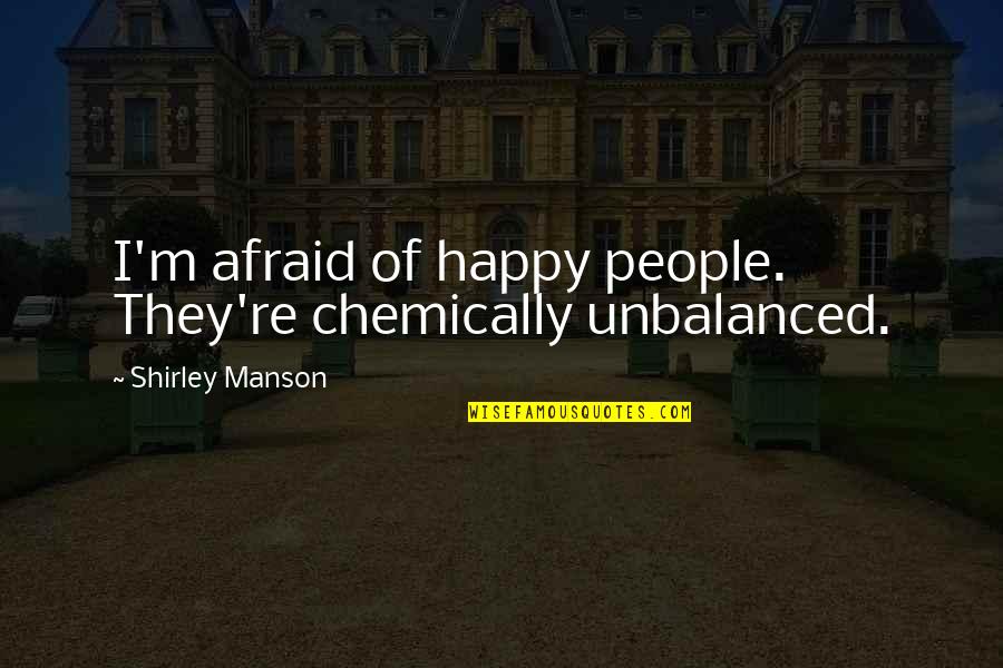Political Partisanship Quotes By Shirley Manson: I'm afraid of happy people. They're chemically unbalanced.