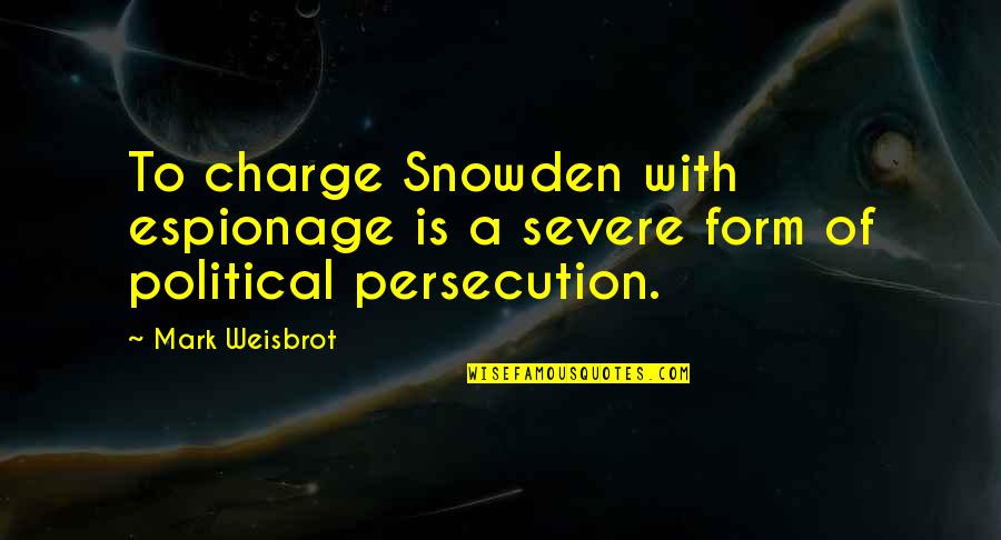 Political Persecution Quotes By Mark Weisbrot: To charge Snowden with espionage is a severe