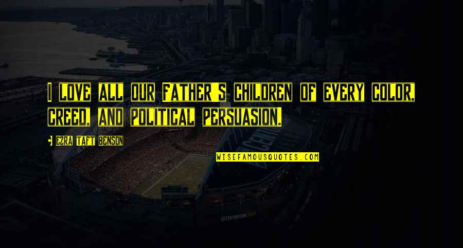 Political Persuasion Quotes By Ezra Taft Benson: I love all our Father's children of every