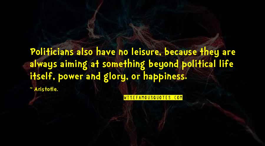 Political Power Quotes By Aristotle.: Politicians also have no leisure, because they are