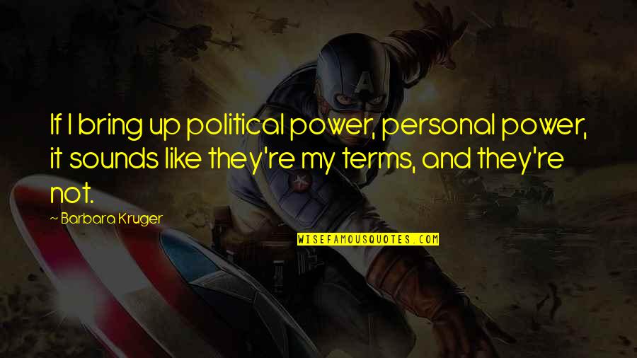 Political Power Quotes By Barbara Kruger: If I bring up political power, personal power,