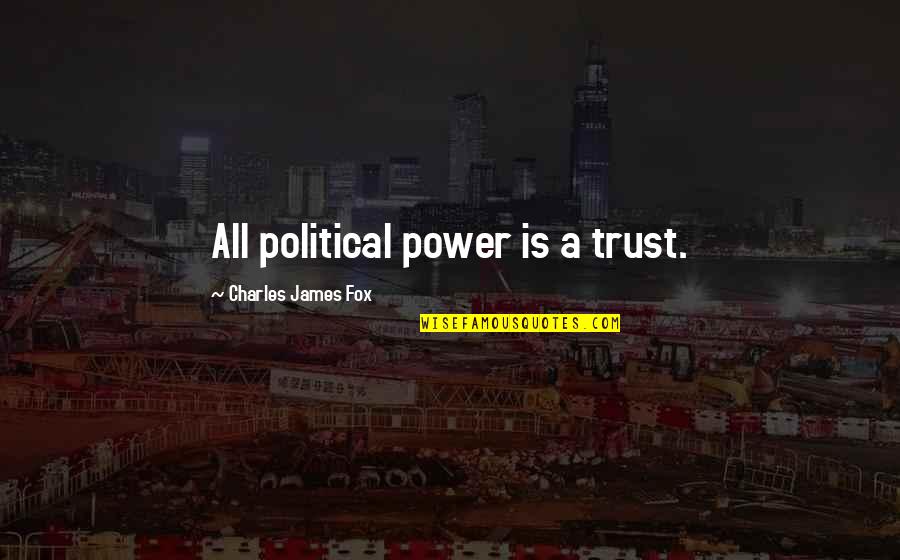 Political Power Quotes By Charles James Fox: All political power is a trust.