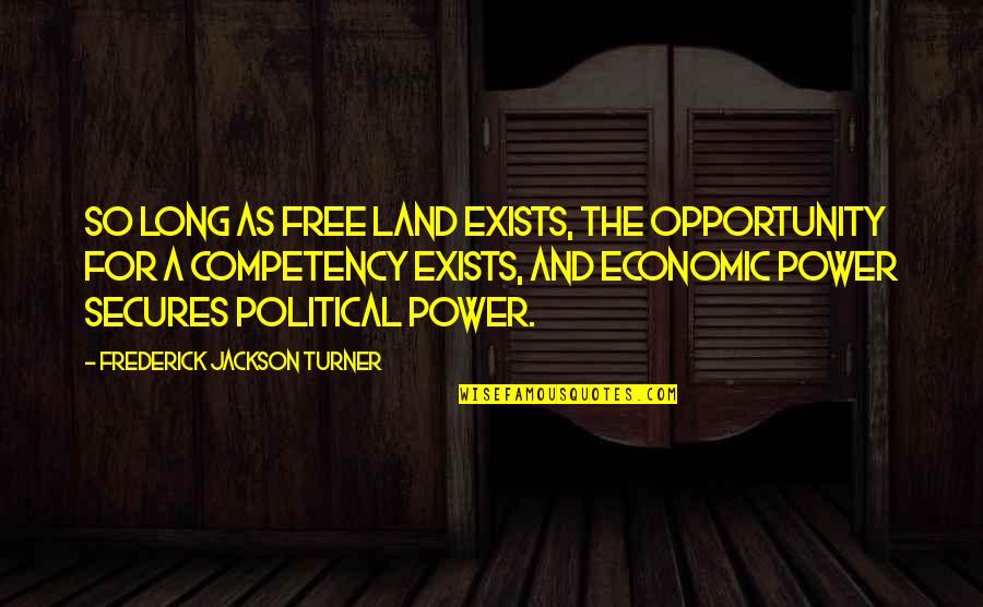 Political Power Quotes By Frederick Jackson Turner: So long as free land exists, the opportunity