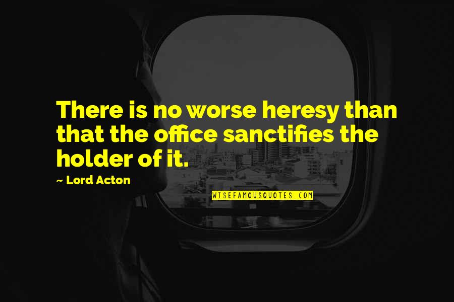 Political Power Quotes By Lord Acton: There is no worse heresy than that the