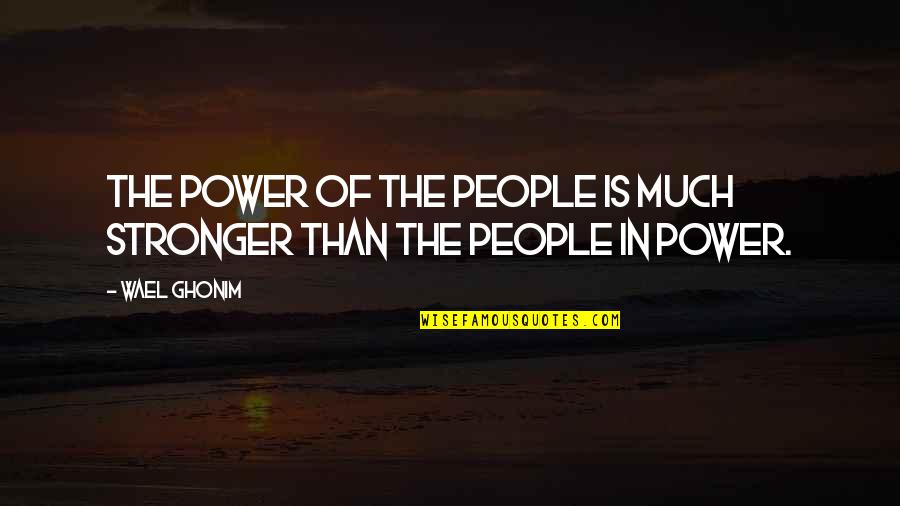 Political Power Quotes By Wael Ghonim: The power of the people is much stronger