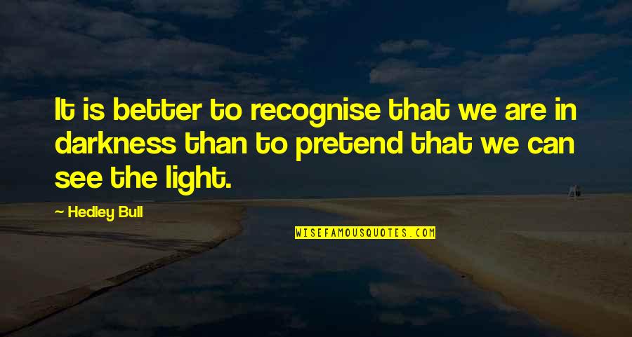 Political Realist Quotes By Hedley Bull: It is better to recognise that we are