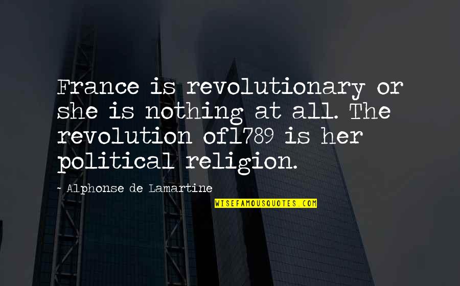 Political Religion Quotes By Alphonse De Lamartine: France is revolutionary or she is nothing at