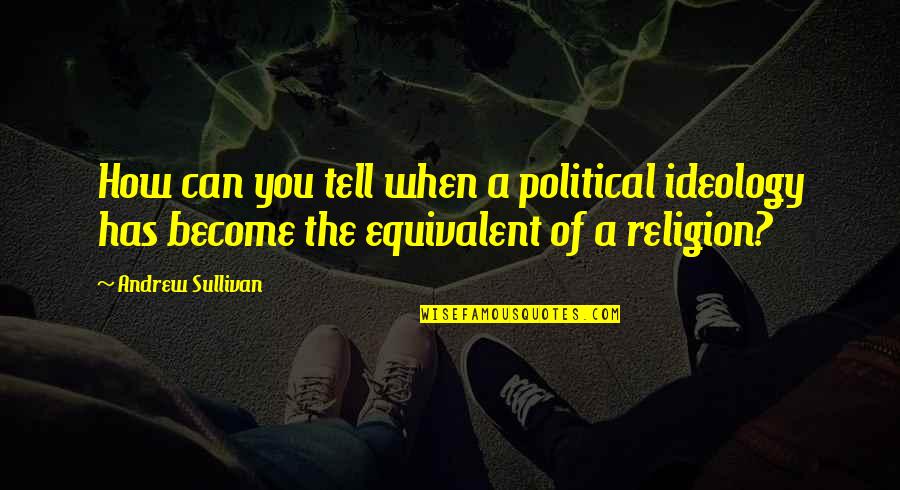 Political Religion Quotes By Andrew Sullivan: How can you tell when a political ideology