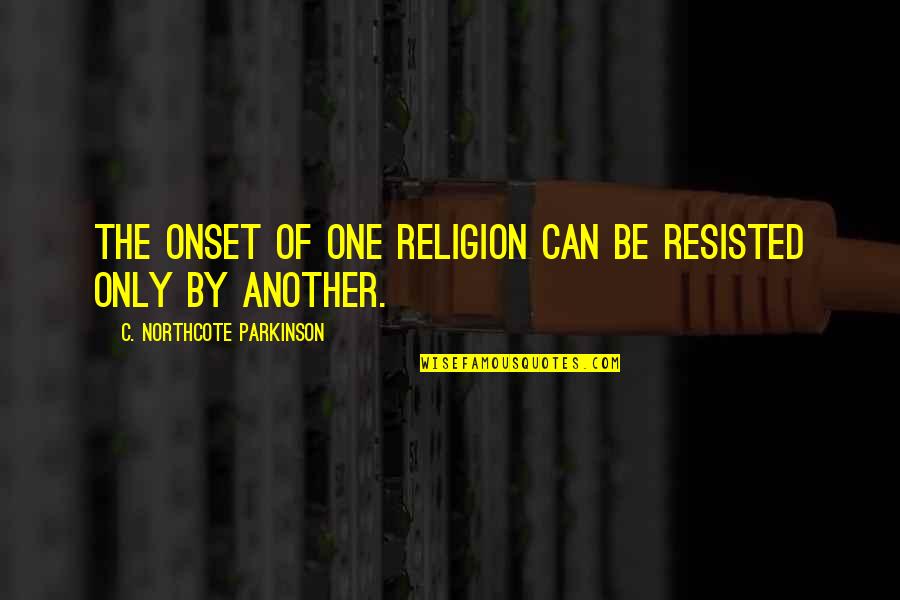 Political Religion Quotes By C. Northcote Parkinson: The onset of one religion can be resisted