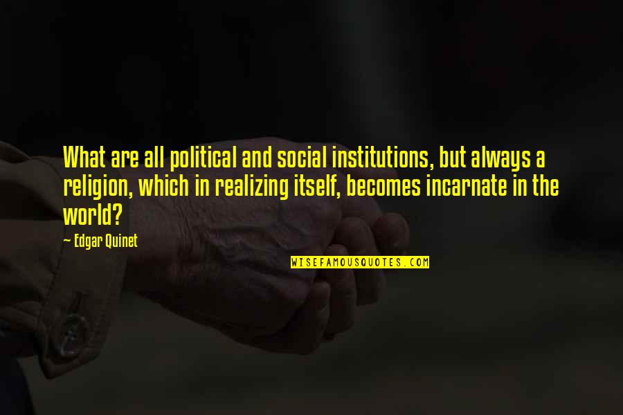 Political Religion Quotes By Edgar Quinet: What are all political and social institutions, but