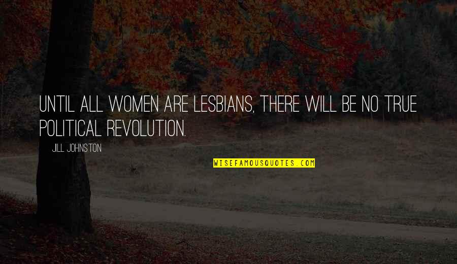 Political Revolution Quotes By Jill Johnston: Until all women are lesbians, there will be