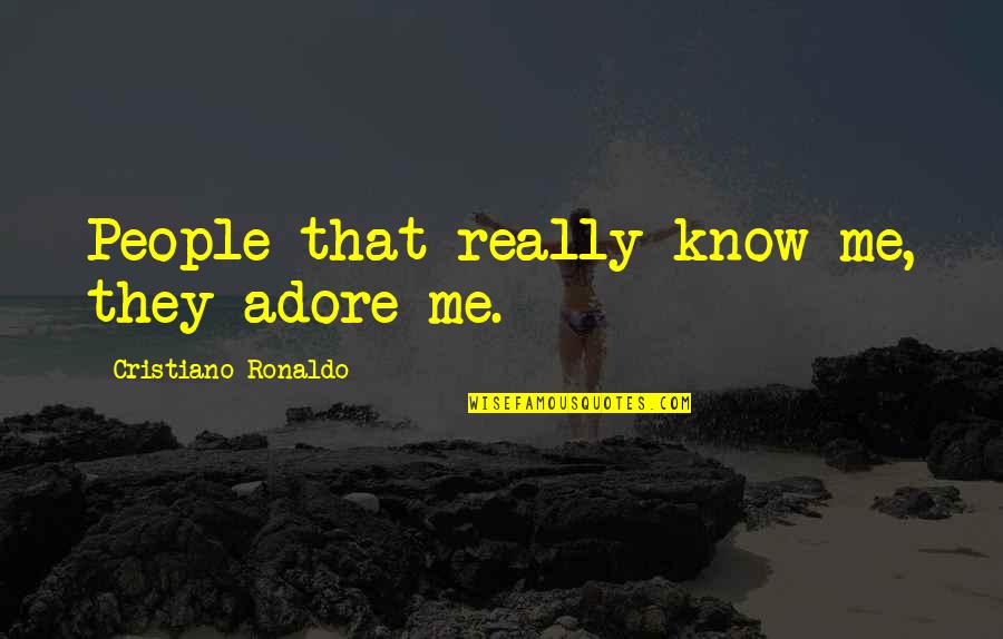 Political Rhetoric Quotes By Cristiano Ronaldo: People that really know me, they adore me.