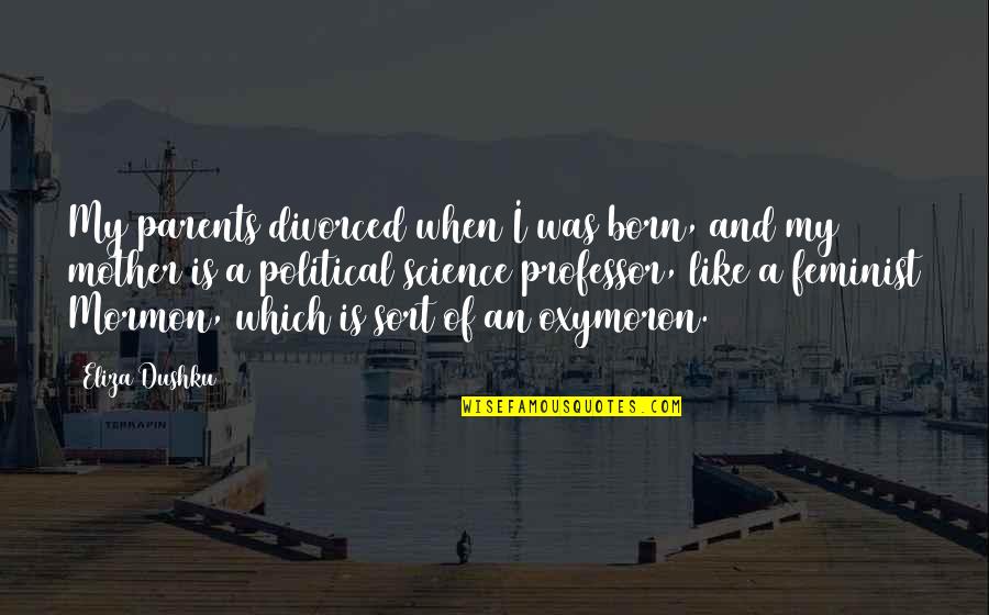 Political Science Quotes By Eliza Dushku: My parents divorced when I was born, and Political Science Quotes By Eliza Dushku: My parents divorced when I was born, and