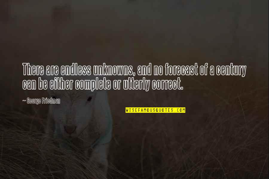 Political Science Quotes By George Friedman: There are endless unknowns, and no forecast of Political Science Quotes By George Friedman: There are endless unknowns, and no forecast of