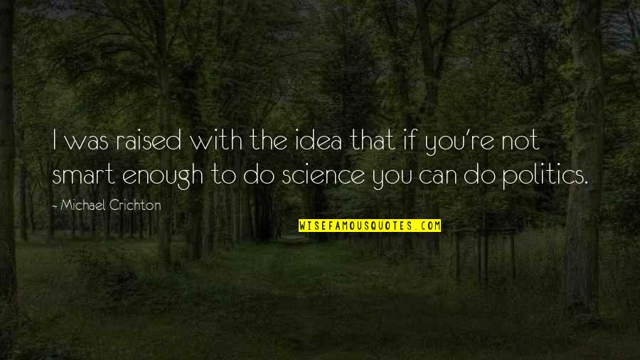 Political Science Quotes By Michael Crichton: I was raised with the idea that if Political Science Quotes By Michael Crichton: I was raised with the idea that if
