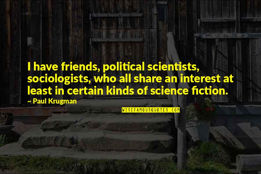 Political Science Quotes By Paul Krugman: I have friends, political scientists, sociologists, who all Political Science Quotes By Paul Krugman: I have friends, political scientists, sociologists, who all
