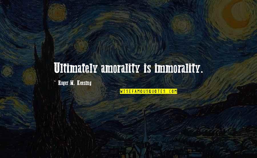 Political Science Quotes By Roger M. Keesing: Ultimately amorality is immorality. Political Science Quotes By Roger M. Keesing: Ultimately amorality is immorality.