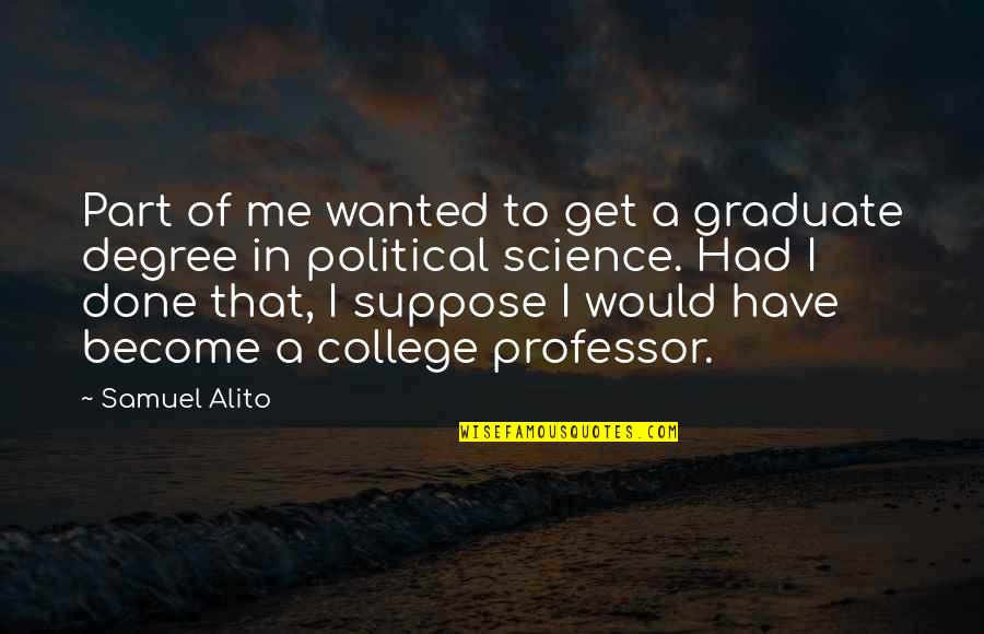 Political Science Quotes By Samuel Alito: Part of me wanted to get a graduate Political Science Quotes By Samuel Alito: Part of me wanted to get a graduate