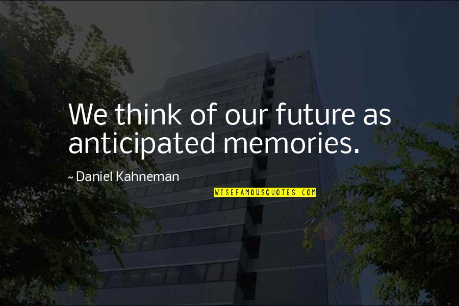 Political Sciences Quotes By Daniel Kahneman: We think of our future as anticipated memories.