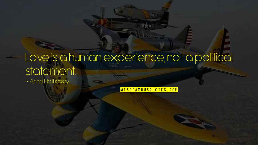 Political Statement Quotes By Anne Hathaway: Love is a human experience, not a political Political Statement Quotes By Anne Hathaway: Love is a human experience, not a political