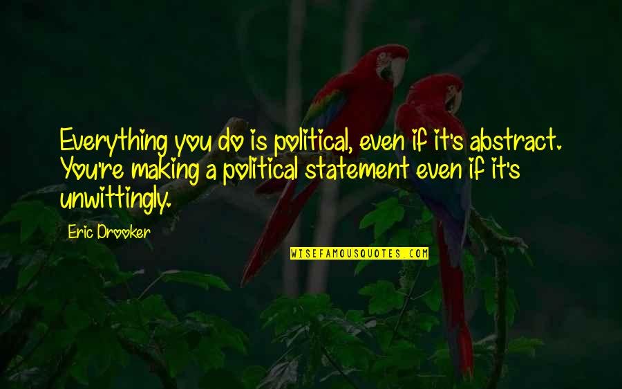 Political Statement Quotes By Eric Drooker: Everything you do is political, even if it's Political Statement Quotes By Eric Drooker: Everything you do is political, even if it's