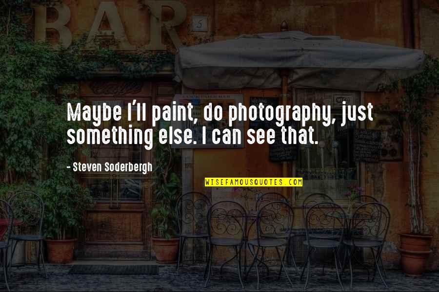 Political Stunt Quotes By Steven Soderbergh: Maybe I'll paint, do photography, just something else.