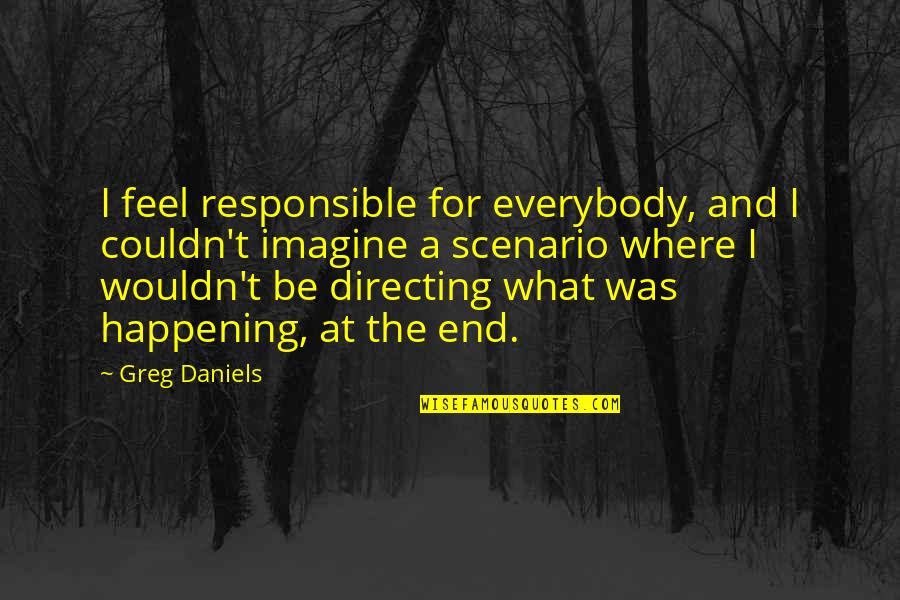 Political Stupidity Quotes By Greg Daniels: I feel responsible for everybody, and I couldn't