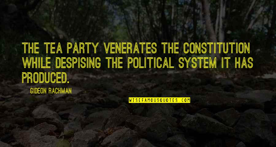 Political System Quotes By Gideon Rachman: The tea party venerates the Constitution while despising