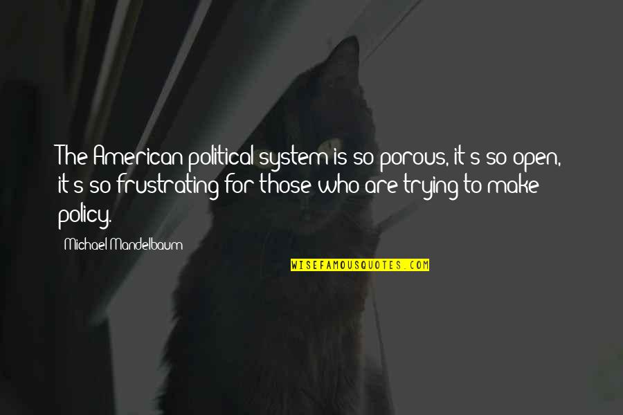 Political System Quotes By Michael Mandelbaum: The American political system is so porous, it's
