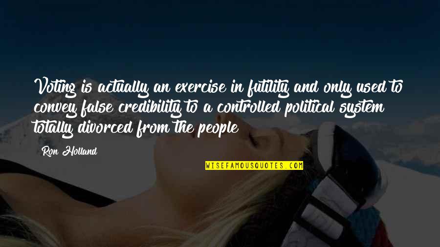 Political System Quotes By Ron Holland: Voting is actually an exercise in futility and