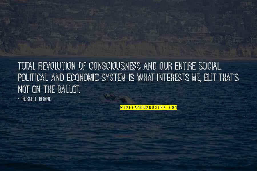 Political System Quotes By Russell Brand: Total revolution of consciousness and our entire social,