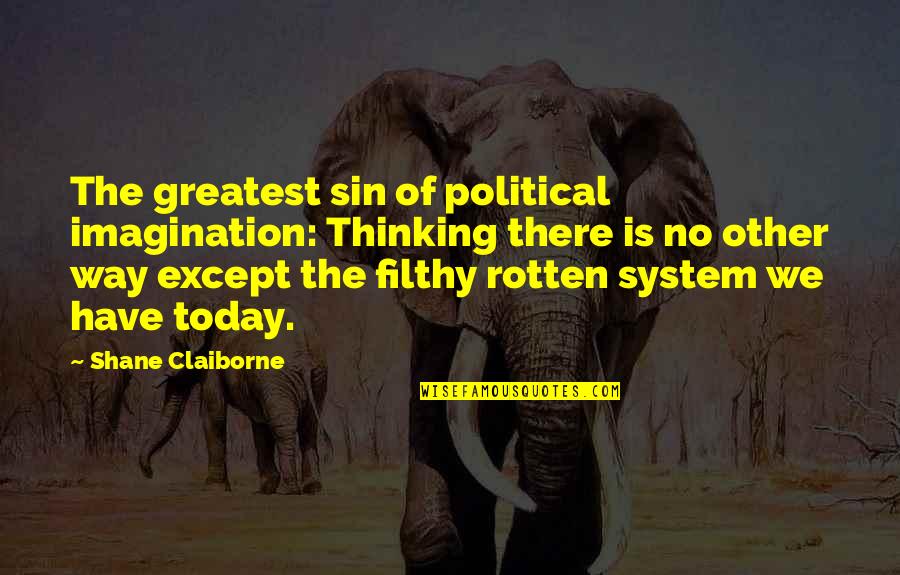 Political System Quotes By Shane Claiborne: The greatest sin of political imagination: Thinking there