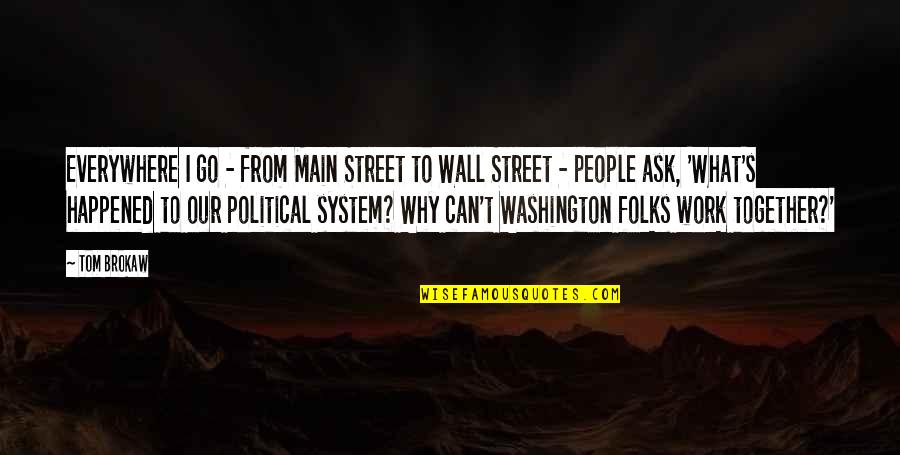 Political System Quotes By Tom Brokaw: Everywhere I go - from Main Street to