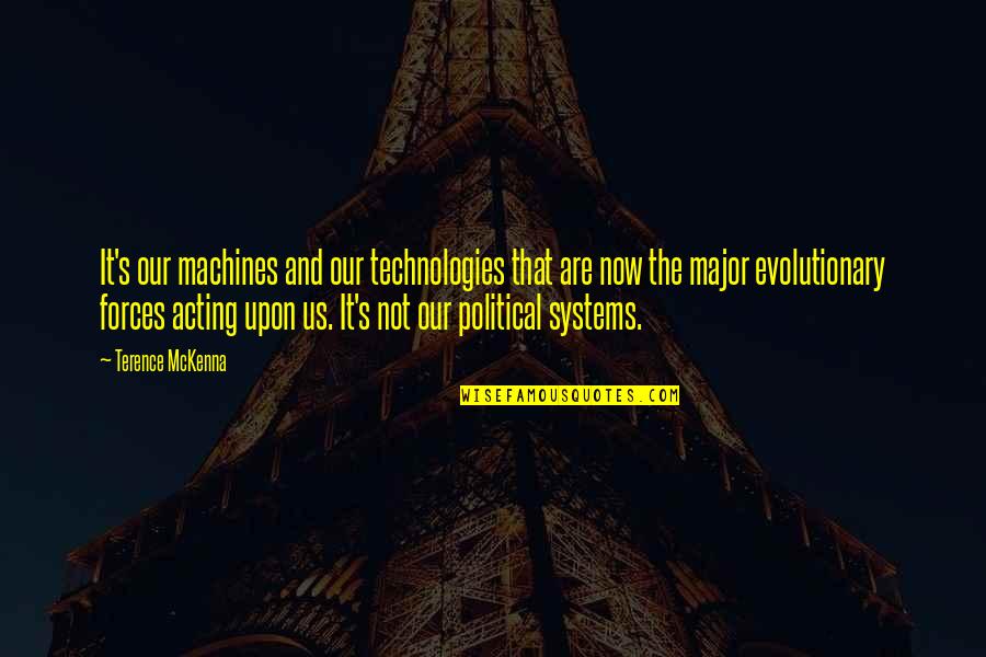Political Systems Quotes By Terence McKenna: It's our machines and our technologies that are