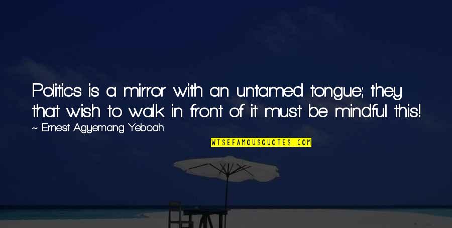 Political Talks Quotes By Ernest Agyemang Yeboah: Politics is a mirror with an untamed tongue; Political Talks Quotes By Ernest Agyemang Yeboah: Politics is a mirror with an untamed tongue;