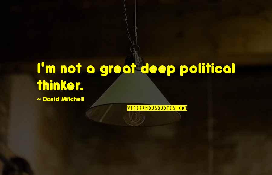 Political Thinker Quotes By David Mitchell: I'm not a great deep political thinker. Political Thinker Quotes By David Mitchell: I'm not a great deep political thinker.
