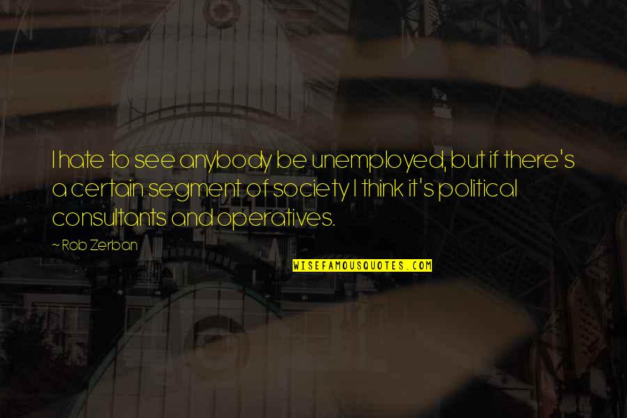 Political Thinking Quotes By Rob Zerban: I hate to see anybody be unemployed, but
