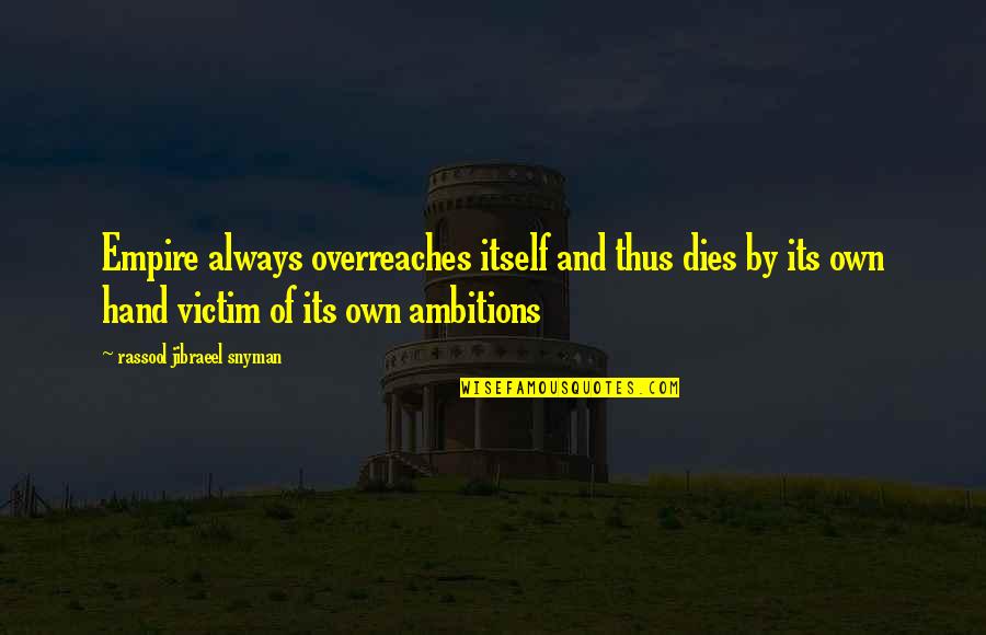 Political Thoughts Quotes By Rassool Jibraeel Snyman: Empire always overreaches itself and thus dies by Political Thoughts Quotes By Rassool Jibraeel Snyman: Empire always overreaches itself and thus dies by