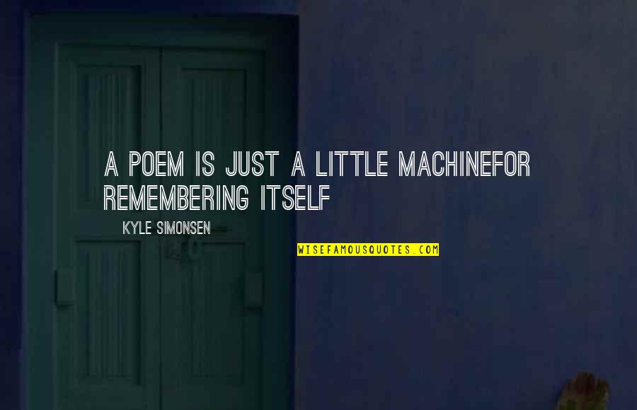 Political Thuggery Quotes By Kyle Simonsen: a poem is just a little machinefor remembering
