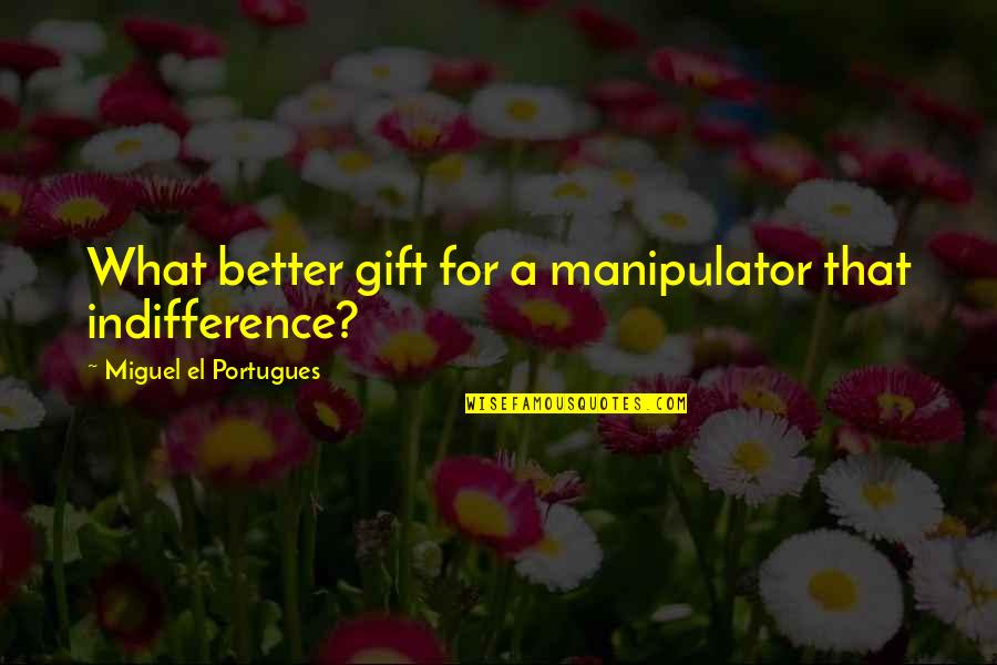 Political Unconscious Quotes By Miguel El Portugues: What better gift for a manipulator that indifference?