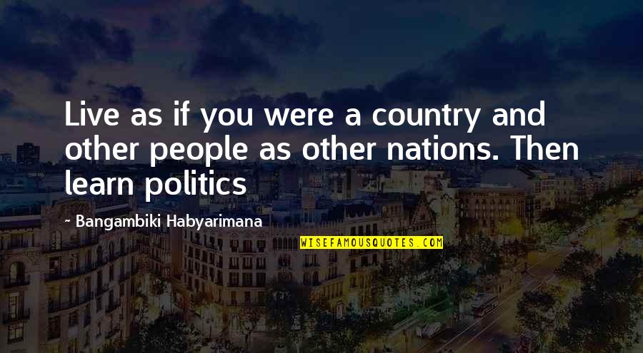 Political Wisdom Quotes By Bangambiki Habyarimana: Live as if you were a country and