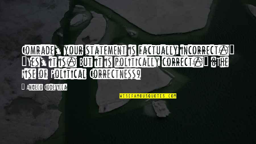 Politically Correct Quotes By Angelo Codevilla: Comrade, your statement is factually incorrect." "Yes, it