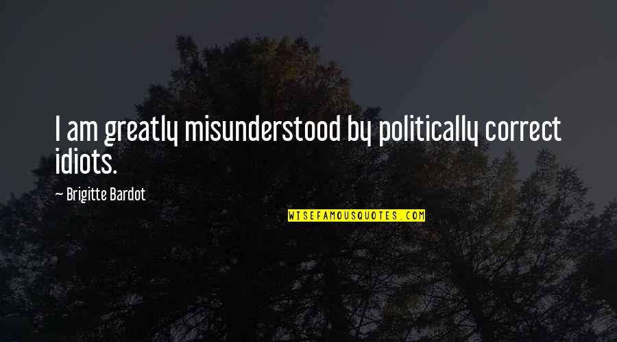 Politically Correct Quotes By Brigitte Bardot: I am greatly misunderstood by politically correct idiots.